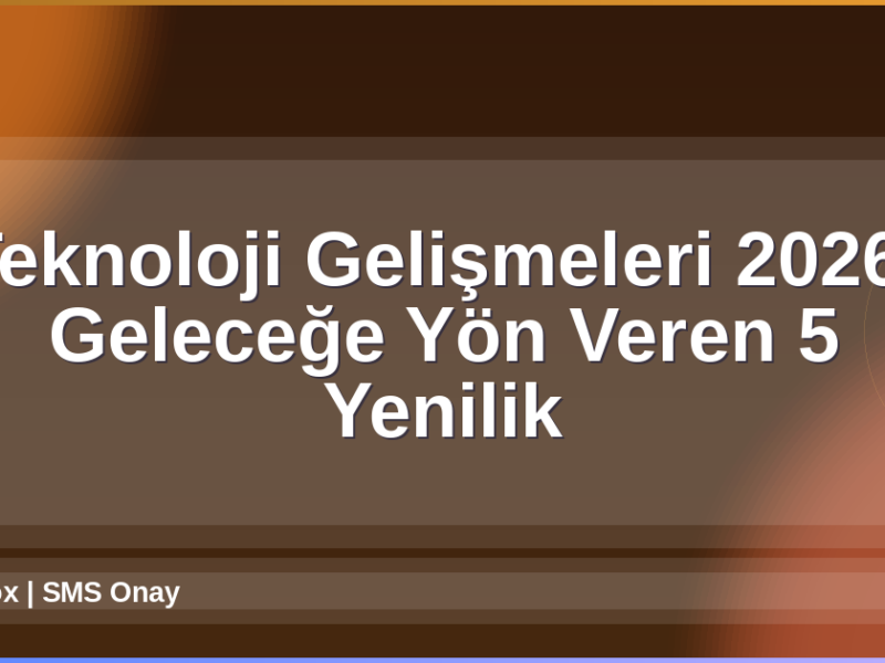 Teknoloji Gelişmeleri 2026