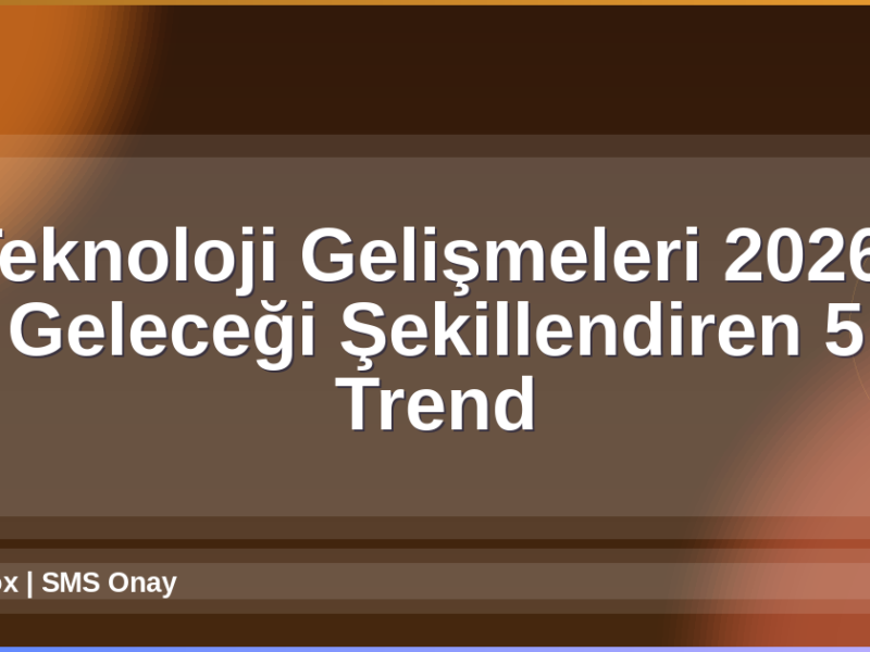 Teknoloji Gelişmeleri 2026