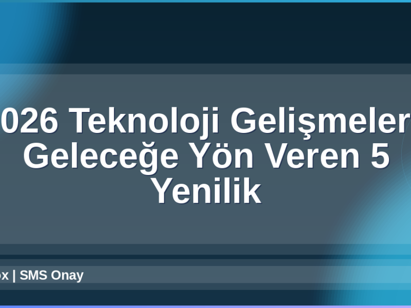 2026 Teknoloji Gelişmeleri