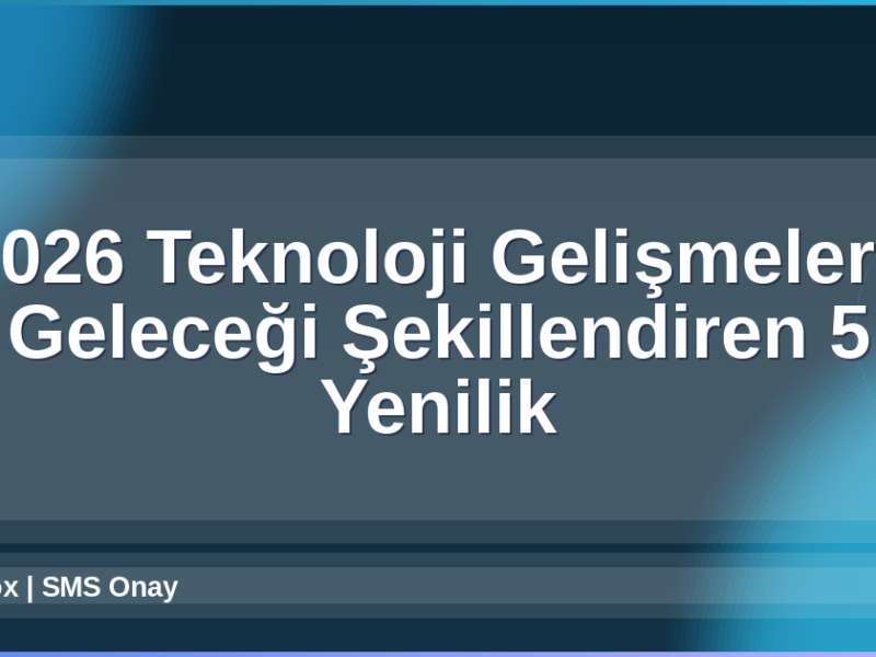 2026 Teknoloji Gelişmeleri