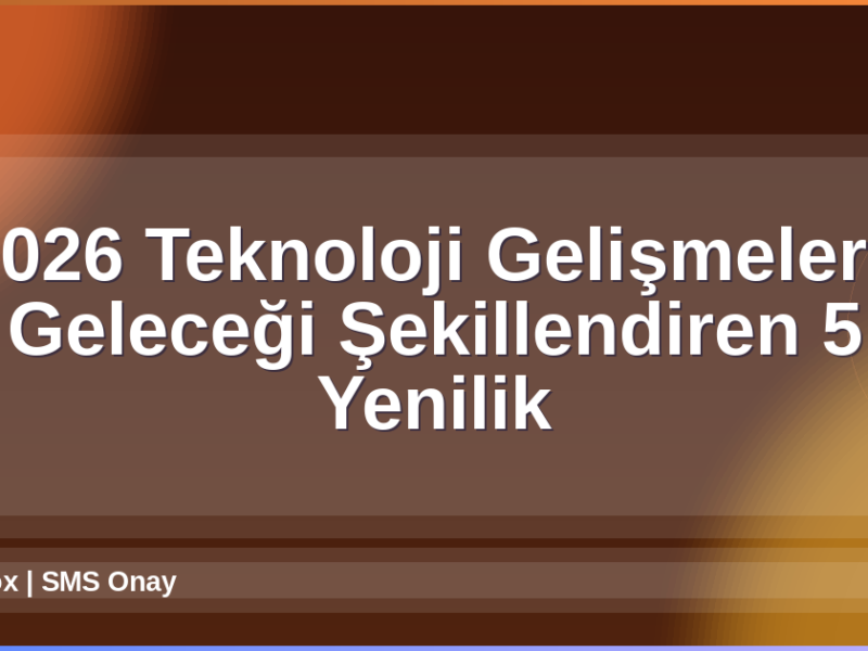 2026 Teknoloji Gelişmeleri