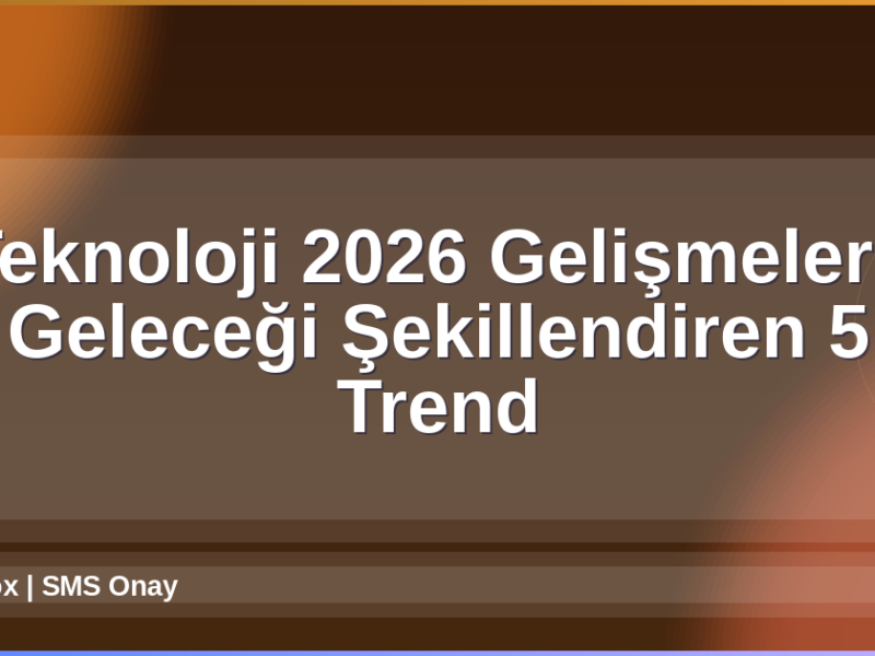 Teknoloji 2026 Gelişmeleri