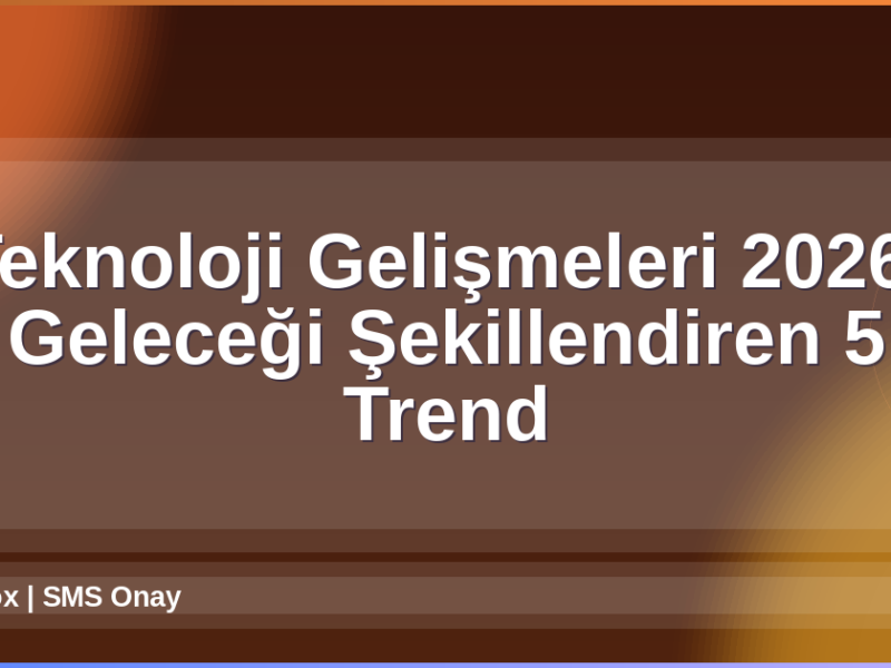 Teknoloji Gelişmeleri 2026