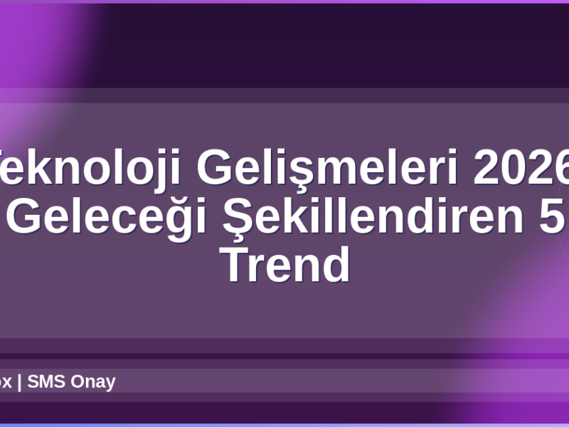 Teknoloji Gelişmeleri 2026