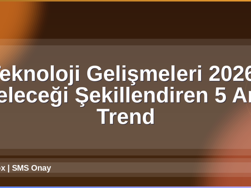 Teknoloji Gelişmeleri 2026