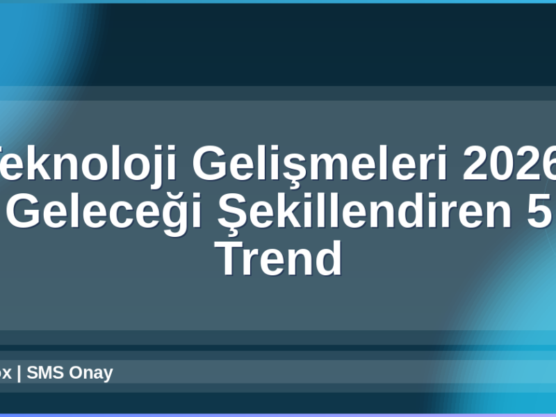 Teknoloji Gelişmeleri 2026