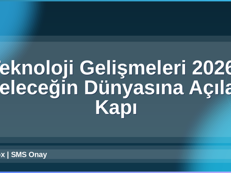 Teknoloji Gelişmeleri 2026