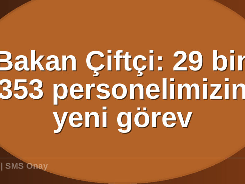 Bakan Çiftçi bin - Bakan Çiftçi: 29 bin 353 personelimizin yeni görev