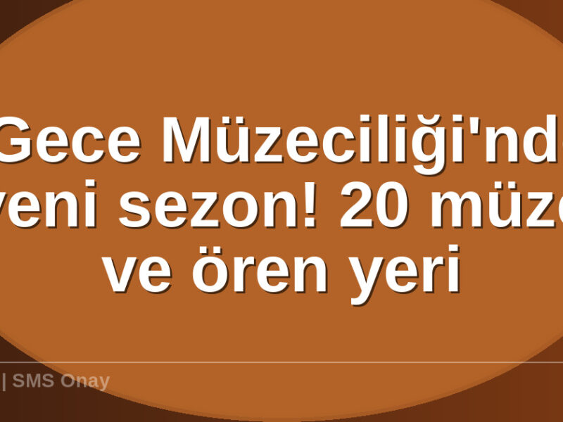 Gece Müzeciliğinde yeni - 'Gece Müzeciliği'nde yeni sezon! 20 müze ve ören yeri