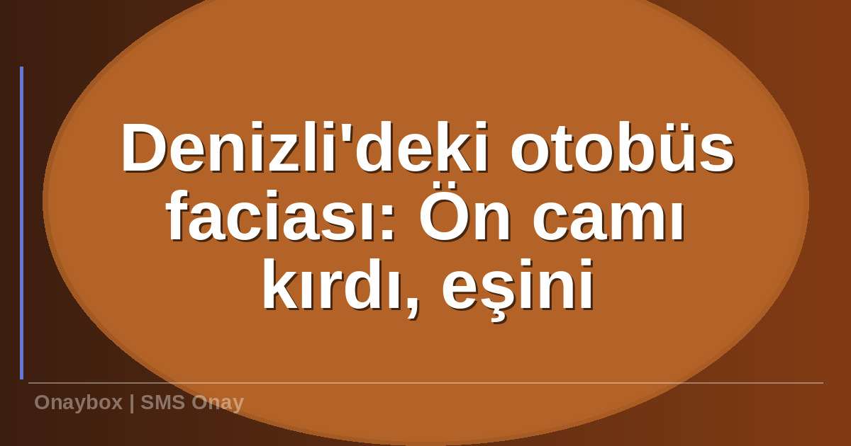 Denizlideki otobüs faciası - Denizli'deki otobüs faciası: Ön camı kırdı, eşini